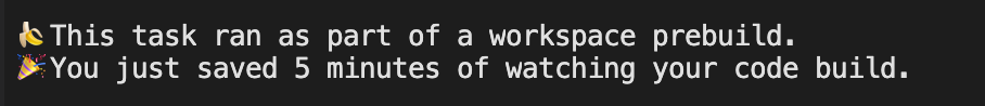 🍌 This task ran as part of a workspace prebuild. 🎉 You just saved 5 minutes of watching your code build.