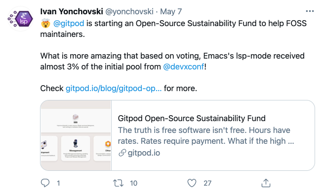 🤯 @gitpod is starting an Open-Source Sustainability Fund to help FOSS maintainers. What is more amazing that based on voting, Emacs's lsp-mode received almost 3% of the initial pool from @devxconf! Check https://gitpod.io/blog/gitpod-open-source-sustainability-fund/ for more.